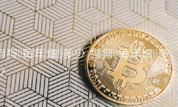 狗狗币每年增产多少 狗狗币每年增发多少