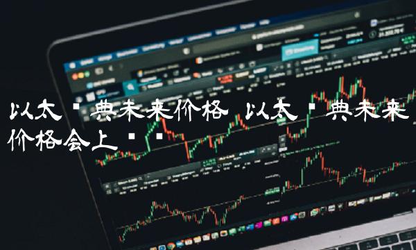 以太经典未来价格会上涨吗