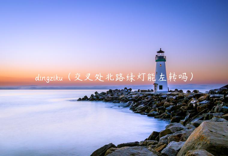 dingziku（交叉处北路绿灯能左转吗）