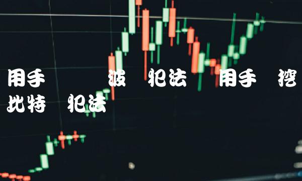 用手机买卖波币犯法吗 用手机挖比特币犯法吗