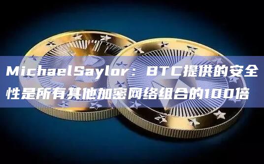 MichaelSaylor：BTC提供的安全性是所有其他加密网络组合的100倍