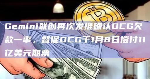 Gemini联创再次发推确认DCG欠款一事，督促DCG于1月8日偿付11亿美元期票