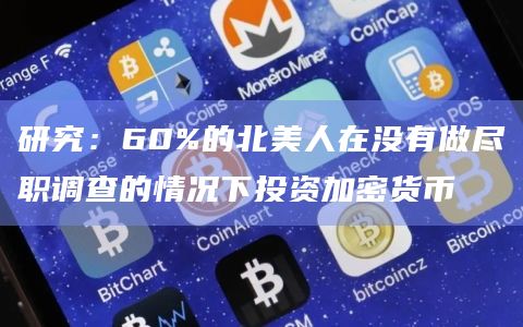 研究：60%的北美人在没有做尽职调查的情况下投资加密货币