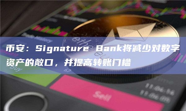 币安：Signature Bank将减少对数字资产的敞口，并提高转账门槛