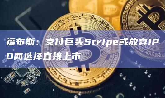 福布斯：支付巨头Stripe或放弃IPO而选择直接上市