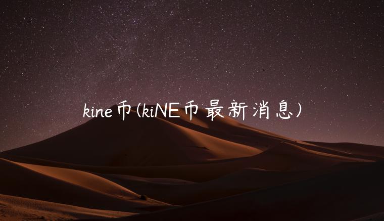 kine币(kiNE币最新消息)