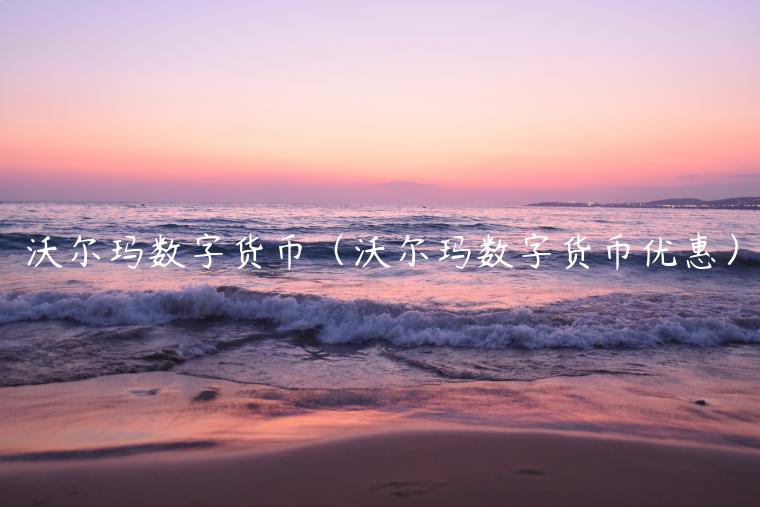 沃尔玛数字货币（沃尔玛数字货币优惠）