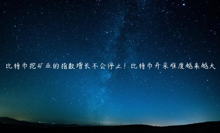 比特币挖矿业的指数增长不会停止！比特币开采难度越来越大