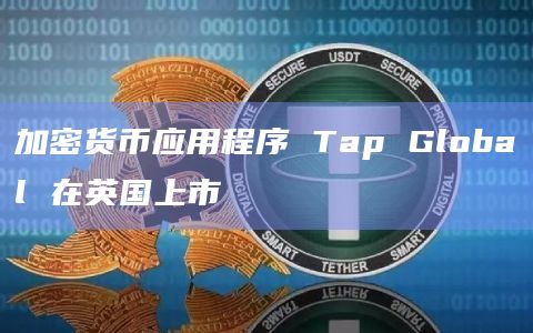 加密货币应用程序 Tap Global 在英国上市
