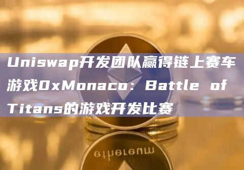 Uniswap开发团队赢得链上赛车游戏0xMonaco：Battle of Titans的游戏开发比赛