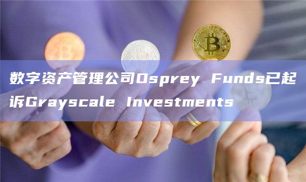 数字资产管理公司Osprey Funds已起诉Grayscale Investments