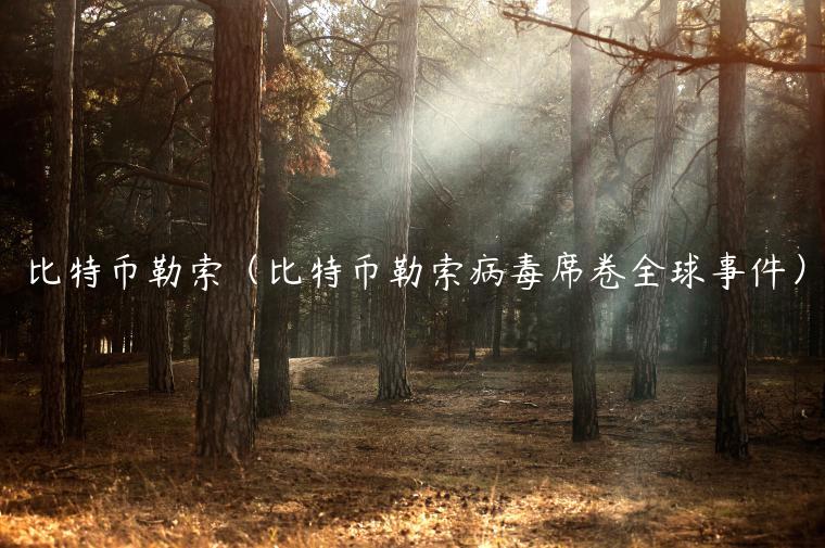 比特币勒索（比特币勒索病毒席卷全球事件）