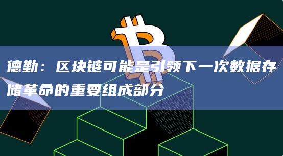 德勤：区块链可能是引领下一次数据存储革命的重要组成部分