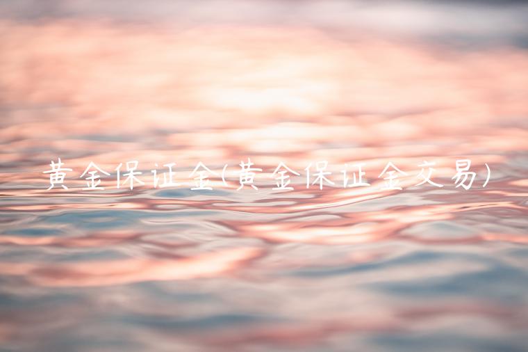 黄金保证金(黄金保证金交易)