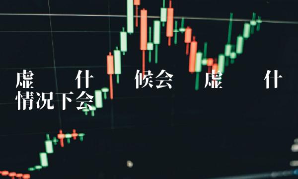 虚拟币什么时候会涨 虚拟币什么情况下会涨