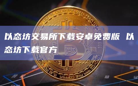 以态坊交易所下载安卓免费版 以态坊下载官方