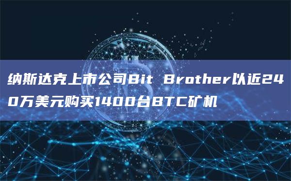 纳斯达克上市公司Bit Brother以近240万美元购买1400台BTC矿机