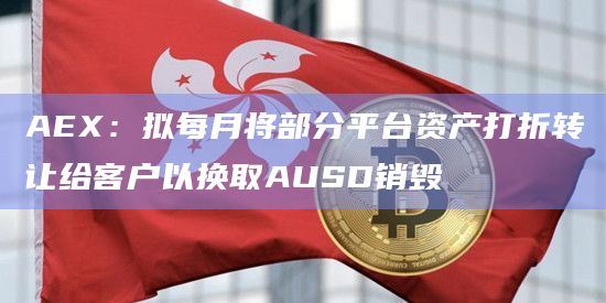 AEX：拟每月将部分平台资产打折转让给客户以换取AUSD销毁