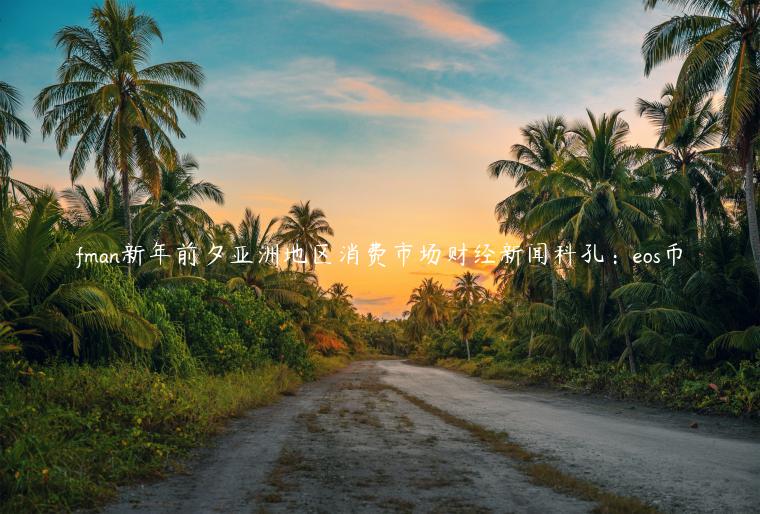 fman新年前夕亚洲地区消费市场财经新闻科孔：eos币
