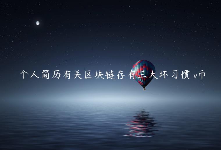 僴个人简历有关区块链存有三大坏习惯 v币