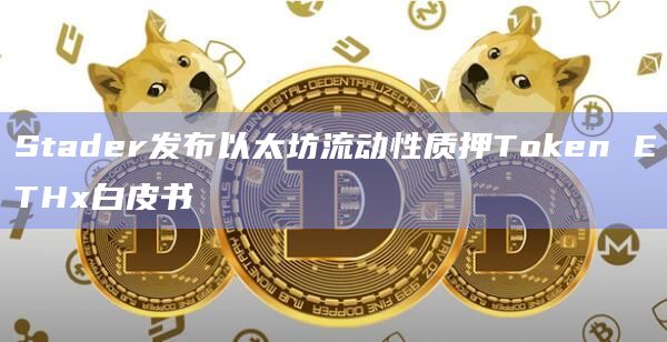 Stader发布以太坊流动性质押Token ETHx白皮书