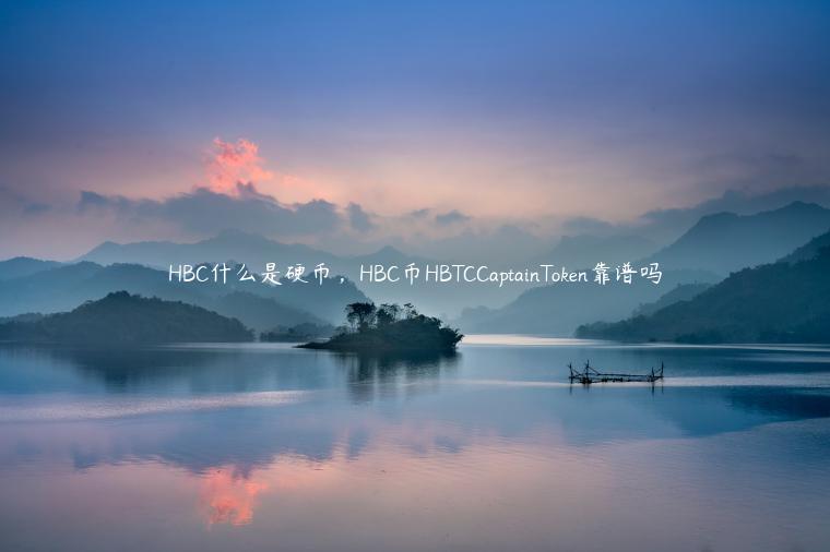 HBC什么是硬币，HBC币HBTCCaptainToken靠谱吗