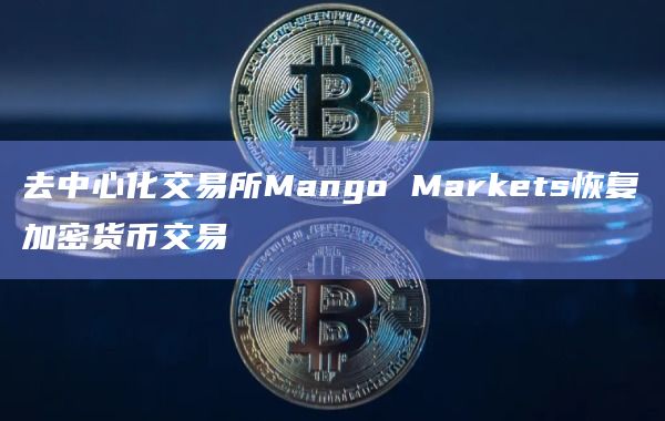 去中心化交易所Mango Markets恢复加密货币交易