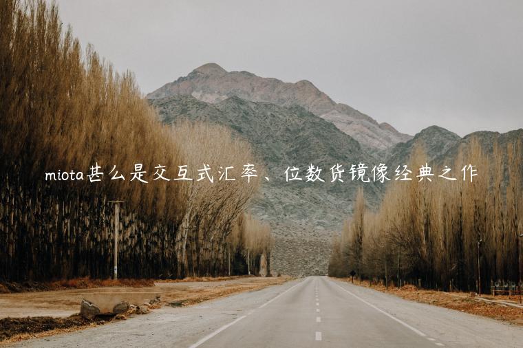 miota甚么是交互式汇率、位数货镜像经典之作