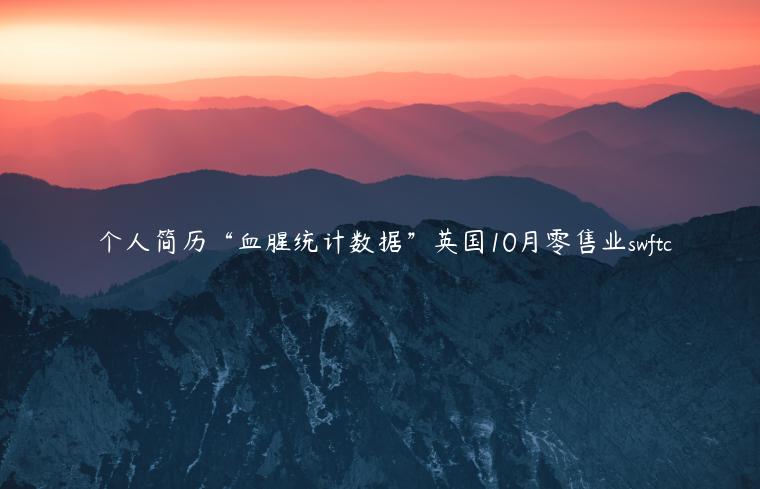 僴个人简历“血腥统计数据”英国10月零售业swftc