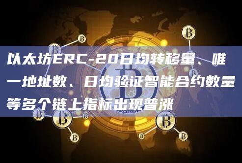 以太坊ERC-20日均转移量、唯一地址数、日均验证智能合约数量等多个链上指标出现普涨