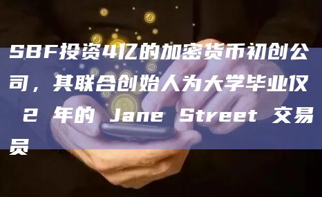 SBF投资4亿的加密货币初创公司，其联合创始人为大学毕业仅 2 年的 Jane Street 交易员