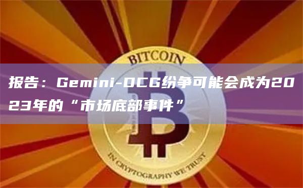 报告：Gemini-DCG纷争可能会成为2023年的“市场底部事件”