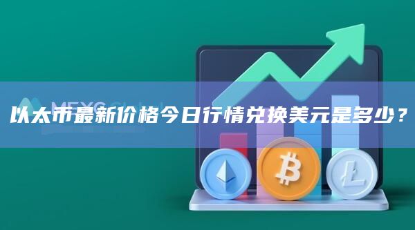 以太币最新价格今日行情兑换美元是多少？