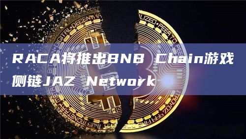RACA将推出BNB Chain游戏侧链JAZ Network