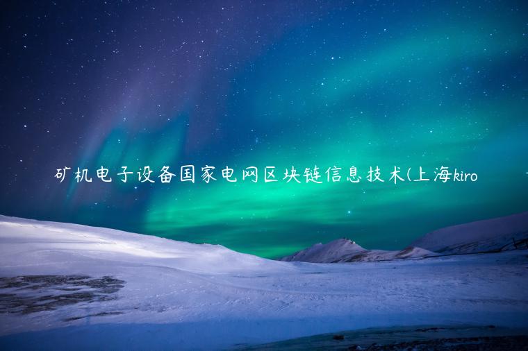 矿机电子设备国家电网区块链信息技术(上海kiro