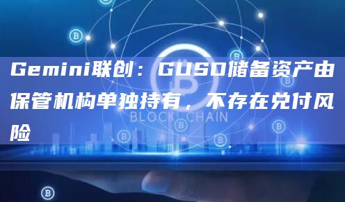 Gemini联创：GUSD储备资产由保管机构单独持有，不存在兑付风险
