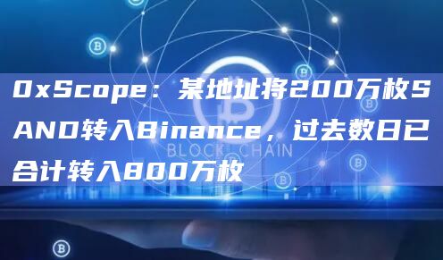 0xScope：某地址将200万枚SAND转入Binance，过去数日已合计转入800万枚