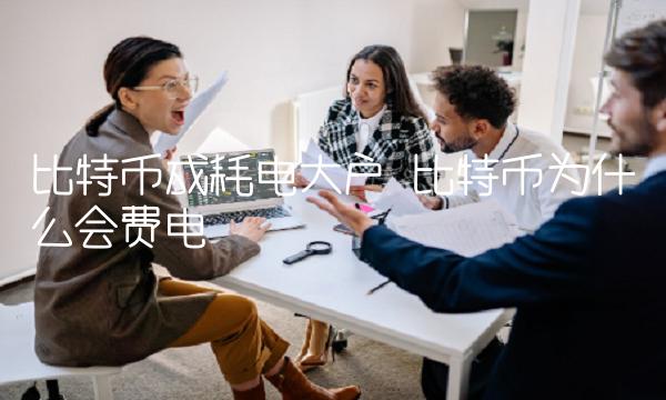 比特币成耗电大户 比特币为什么会费电