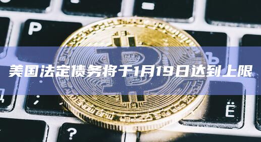 美国法定债务将于1月19日达到上限