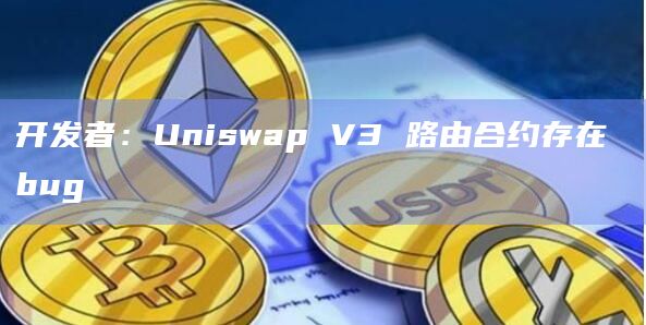 开发者：Uniswap V3 路由合约存在 bug