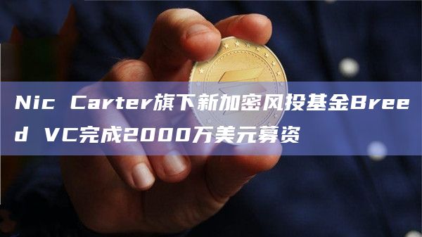 Nic Carter旗下新加密风投基金Breed VC完成2000万美元募资