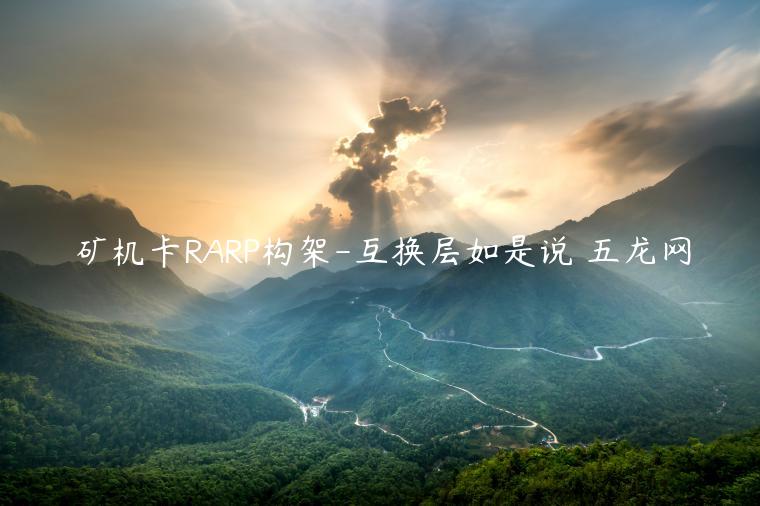 矿机卡RARP构架-互换层如是说 五龙网
