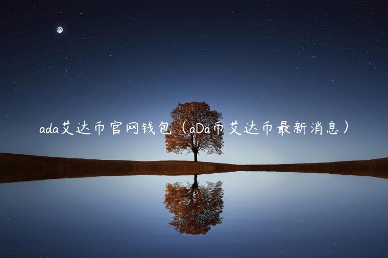 ada艾达币官网钱包（aDa币艾达币最新消息）