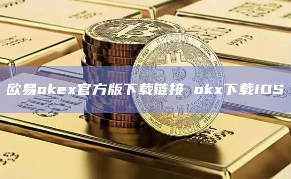 欧易okex官方版下载链接 okx下载iOS