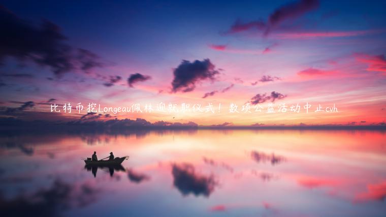 比特币挖Longeau佩林迎就职仪式！数项公益活动中止cvh