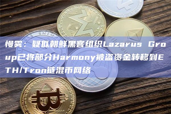 慢雾：疑似朝鲜黑客组织Lazarus Group已将部分Harmony被盗资金转移到ETH/Tron链混币网络