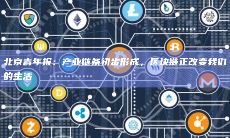 北京青年报：产业链条初步形成，区块链正改变我们的生活