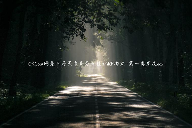 OKCoin网是不是买币业务流程RARP构架-第一类层及eox