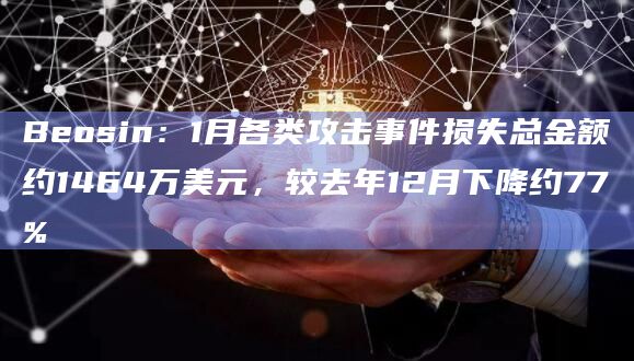 Beosin：1月各类攻击事件损失总金额约1464万美元，较去年12月下降约77%