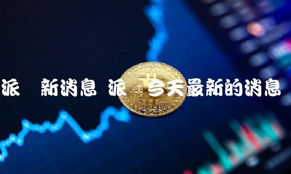 派币今天最新的消息